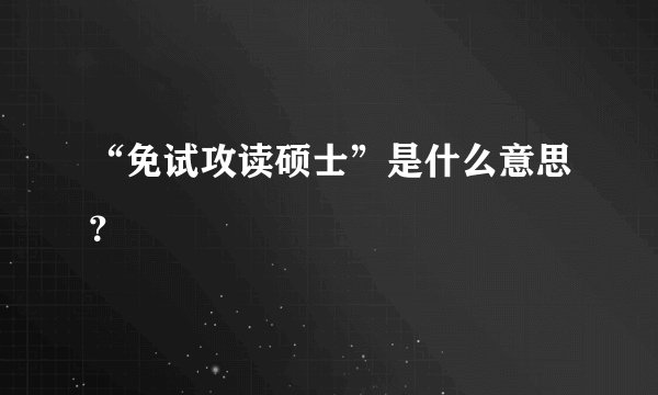“免试攻读硕士”是什么意思?