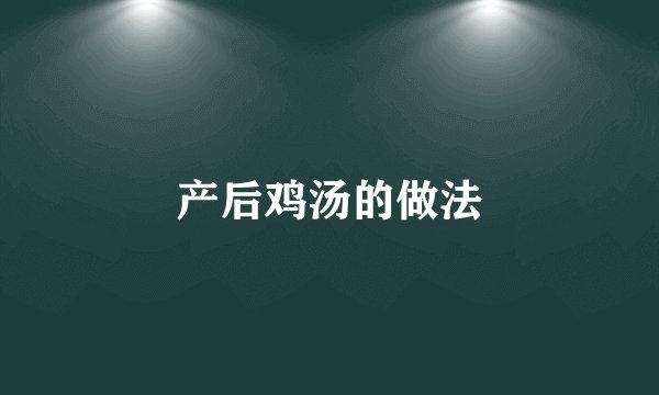 产后鸡汤的做法