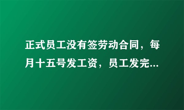 正式员工没有签劳动合同，每月十五号发工资，员工发完工资就自离，那1号—15号上班的15天工资会发吗？