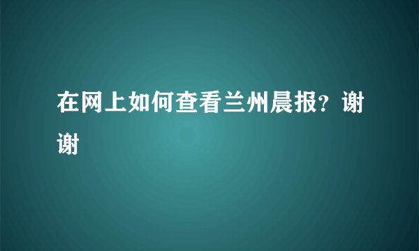 在网上如何查看兰州晨报？谢谢