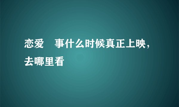 恋爱囧事什么时候真正上映，去哪里看