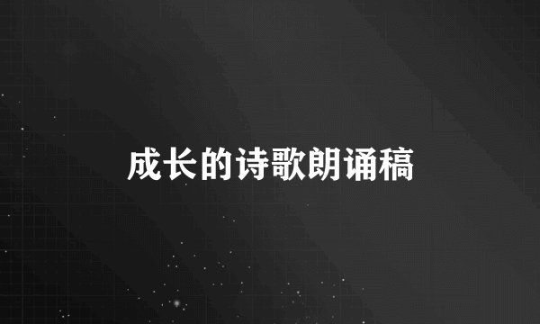 成长的诗歌朗诵稿