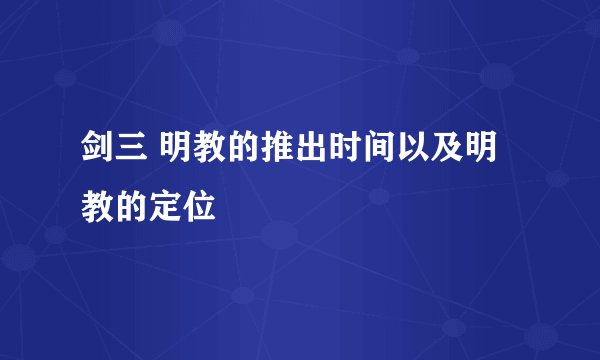剑三 明教的推出时间以及明教的定位