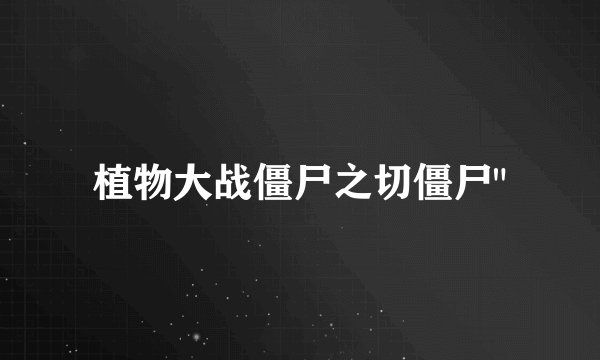 植物大战僵尸之切僵尸
