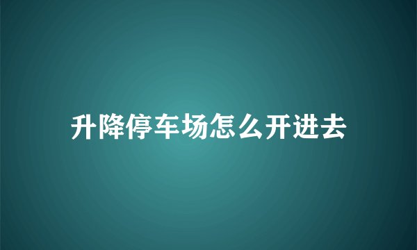 升降停车场怎么开进去