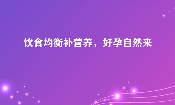 饮食均衡补营养，好孕自然来