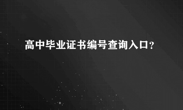 高中毕业证书编号查询入口？