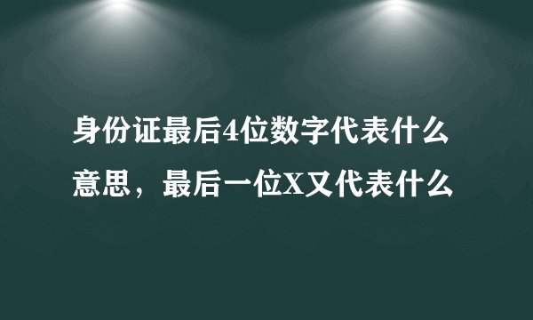 身份证最后4位数字代表什么意思，最后一位X又代表什么