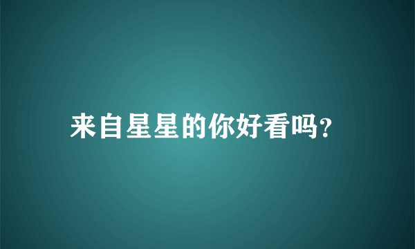 来自星星的你好看吗？