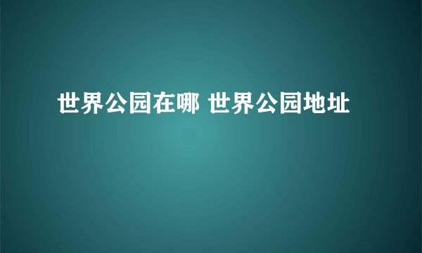世界公园在哪 世界公园地址