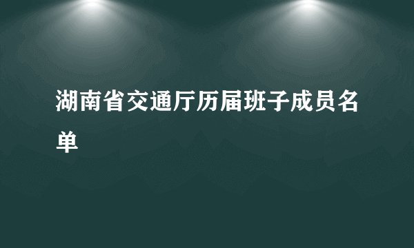湖南省交通厅历届班子成员名单