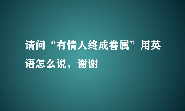 请问“有情人终成眷属”用英语怎么说，谢谢