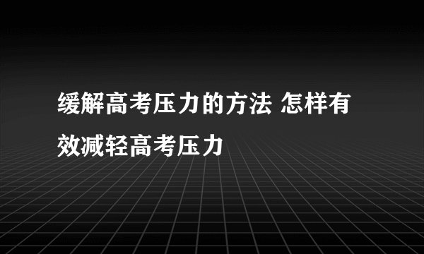 缓解高考压力的方法 怎样有效减轻高考压力