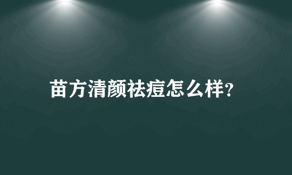 苗方清颜祛痘怎么样？