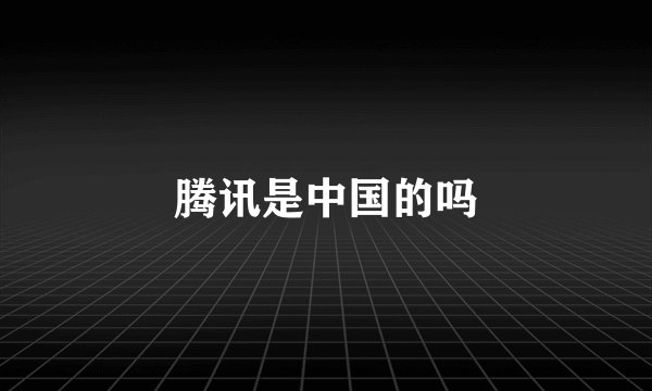 腾讯是中国的吗