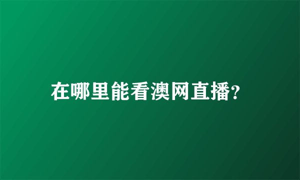 在哪里能看澳网直播？