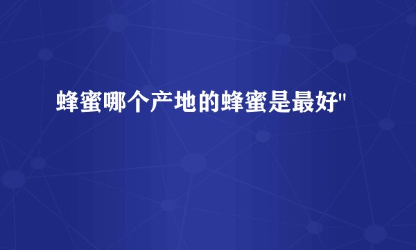 蜂蜜哪个产地的蜂蜜是最好