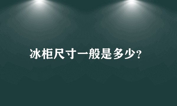 冰柜尺寸一般是多少？