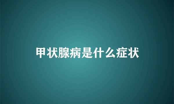 甲状腺病是什么症状