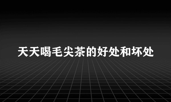 天天喝毛尖茶的好处和坏处