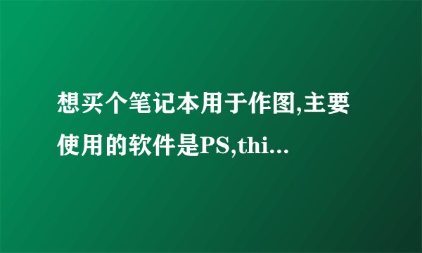 想买个笔记本用于作图,主要使用的软件是PS,thinkpad T61好不好,能跑起来吗?会不会很卡或者死机?