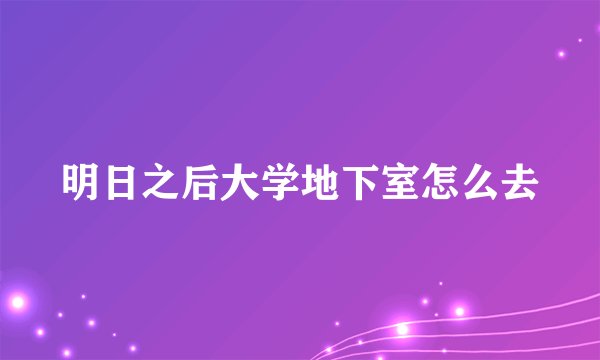明日之后大学地下室怎么去