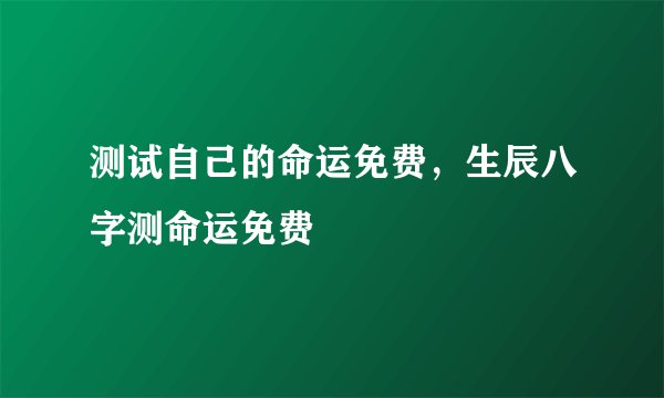 测试自己的命运免费，生辰八字测命运免费