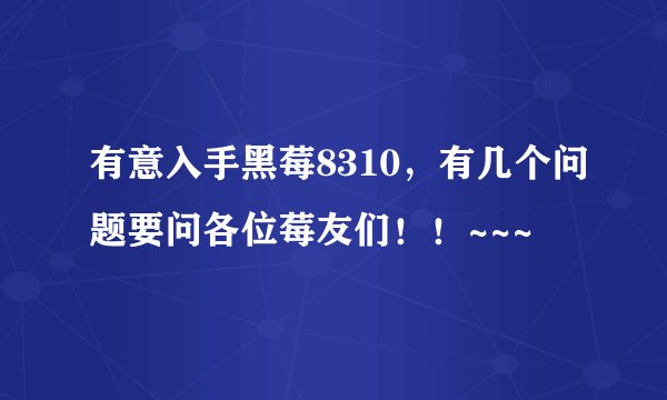 有意入手黑莓8310，有几个问题要问各位莓友们！！~~~