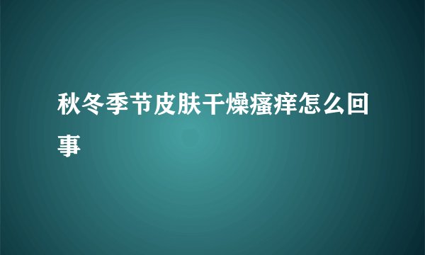 秋冬季节皮肤干燥瘙痒怎么回事