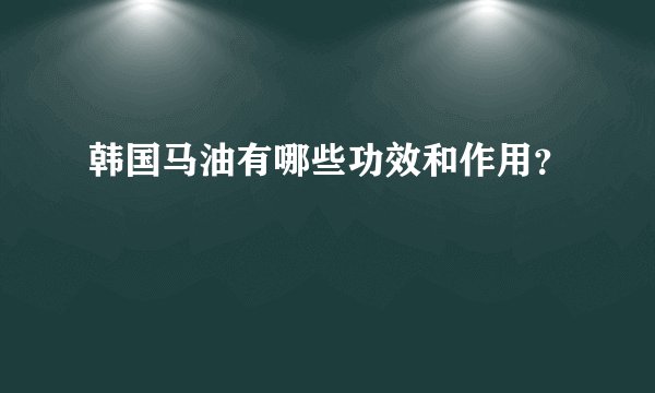 韩国马油有哪些功效和作用？