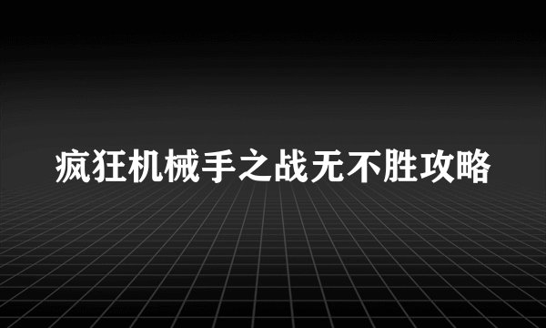 疯狂机械手之战无不胜攻略