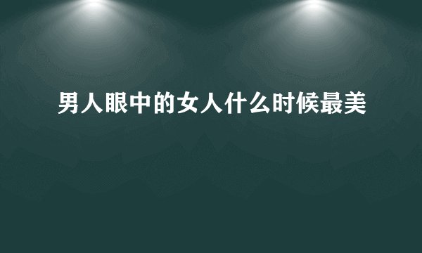 男人眼中的女人什么时候最美