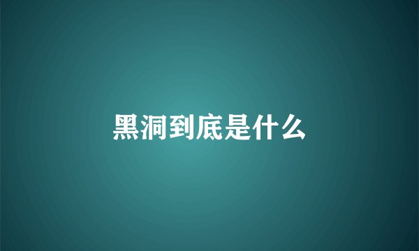 黑洞到底是什么