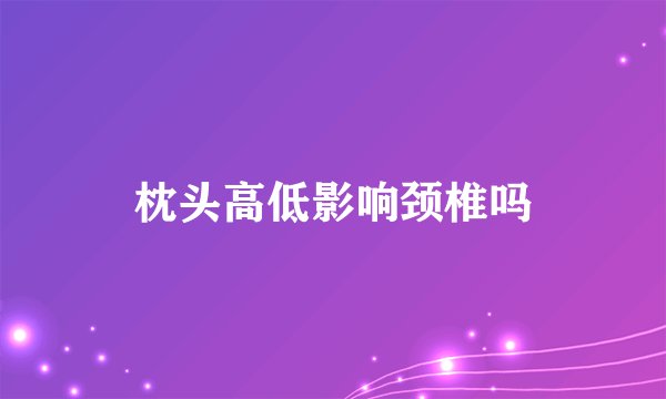 枕头高低影响颈椎吗