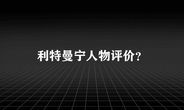 利特曼宁人物评价?