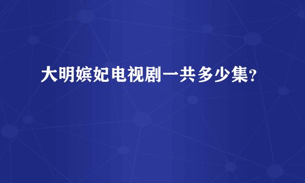 大明嫔妃电视剧一共多少集？