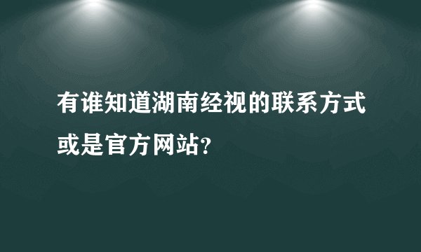 有谁知道湖南经视的联系方式或是官方网站？