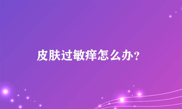 皮肤过敏痒怎么办？