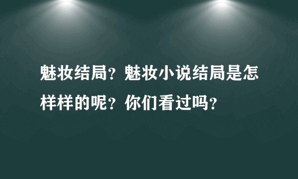 魅妆结局？魅妆小说结局是怎样样的呢？你们看过吗？