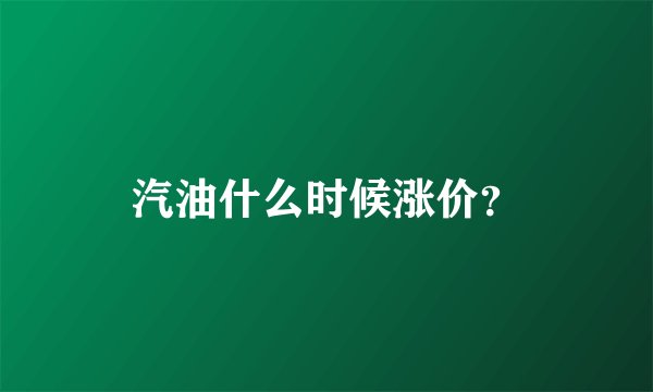 汽油什么时候涨价？