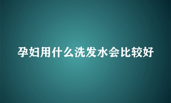 孕妇用什么洗发水会比较好