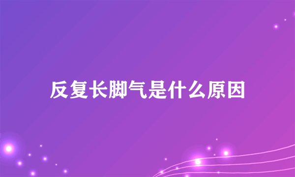 反复长脚气是什么原因