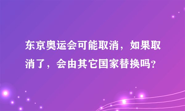 东京奥运会可能取消，如果取消了，会由其它国家替换吗？