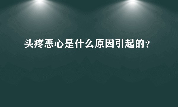 头疼恶心是什么原因引起的？