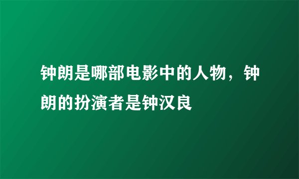 钟朗是哪部电影中的人物，钟朗的扮演者是钟汉良