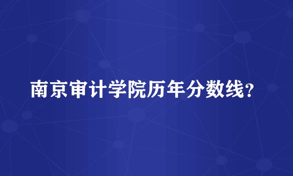 南京审计学院历年分数线？