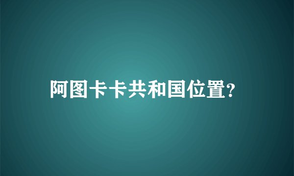 阿图卡卡共和国位置？