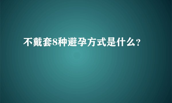 不戴套8种避孕方式是什么?
