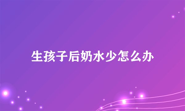 生孩子后奶水少怎么办