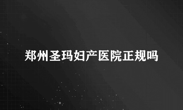 郑州圣玛妇产医院正规吗